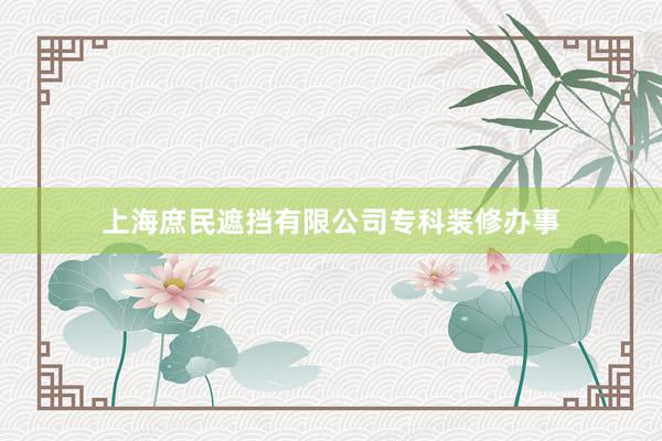 上海庶民遮挡有限公司专科装修办事