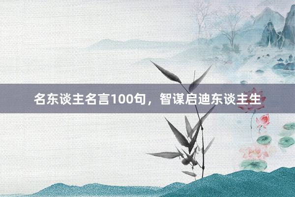 名东谈主名言100句，智谋启迪东谈主生