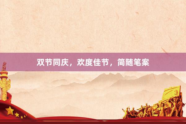 双节同庆，欢度佳节，简随笔案