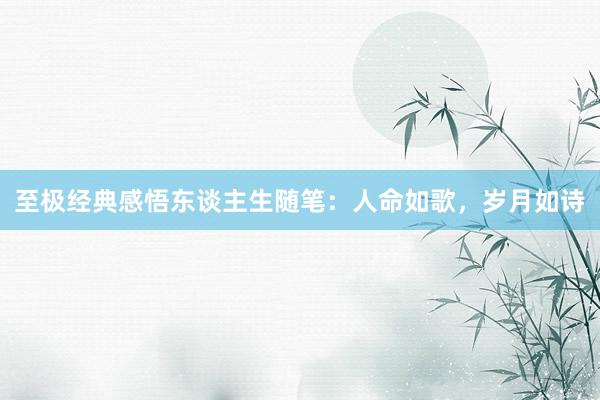 至极经典感悟东谈主生随笔：人命如歌，岁月如诗