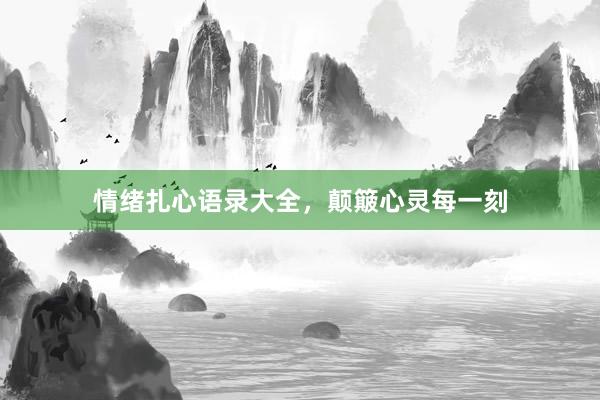 情绪扎心语录大全，颠簸心灵每一刻