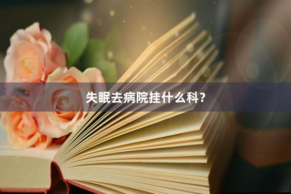 失眠去病院挂什么科？