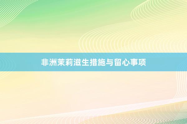 非洲茉莉滋生措施与留心事项