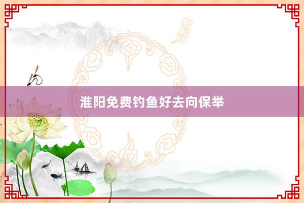 淮阳免费钓鱼好去向保举