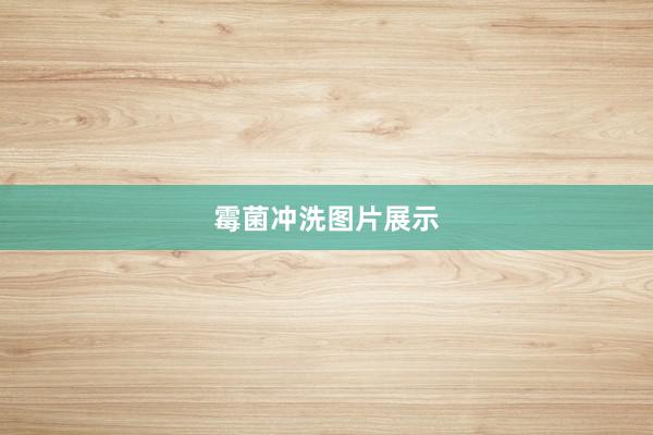 霉菌冲洗图片展示