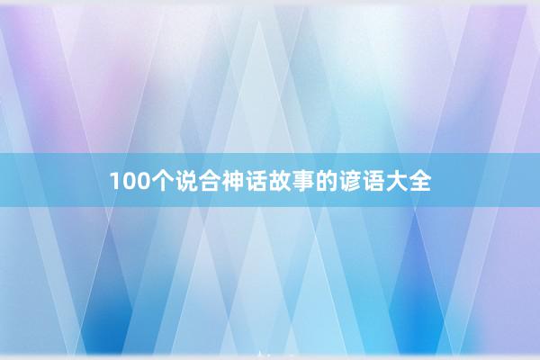 100个说合神话故事的谚语大全