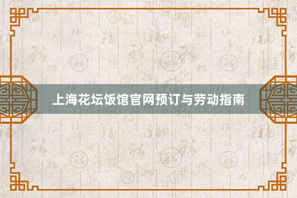 上海花坛饭馆官网预订与劳动指南